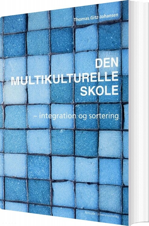 Den Multikulturelle Skole - Integration Og Sortering - Thomas Gitz-johansen - Bog - Roskilde Universitetsforlag