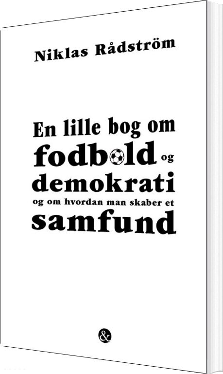 En Lille Bog Om Fodbold Og Demokrati Og Om Hvordan Man Skaber Et Samfund - Niklas Rådström - Bog - Jensen & Dalgaard