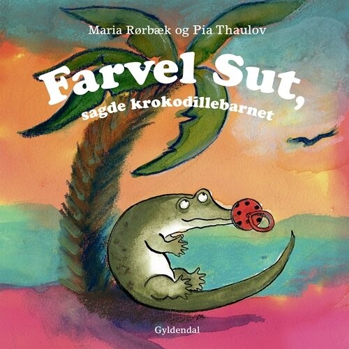 Farvel Sut, Sagde Krokodillebarnet - Pia Thaulov - Bog - Gyldendal