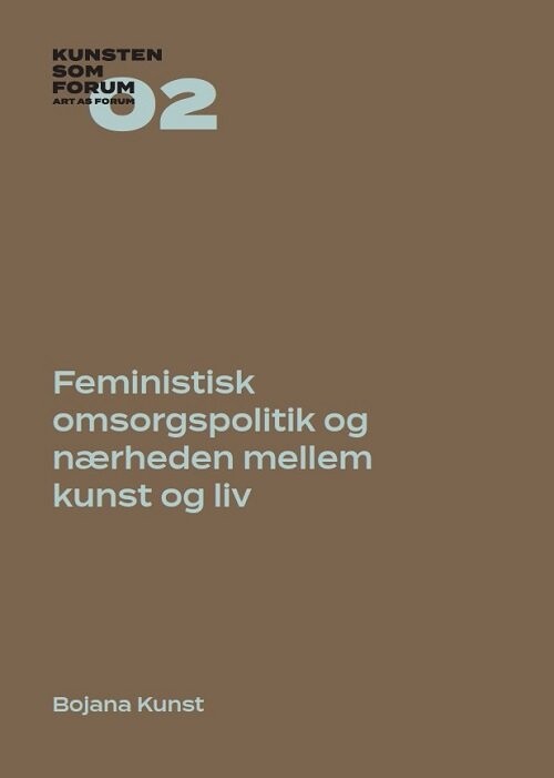Feministisk Omsorgspolitik Og Nærheden Mellem Kunst Og Liv - Bojana Kunst - Bog - Billedkunstskolens Forlag