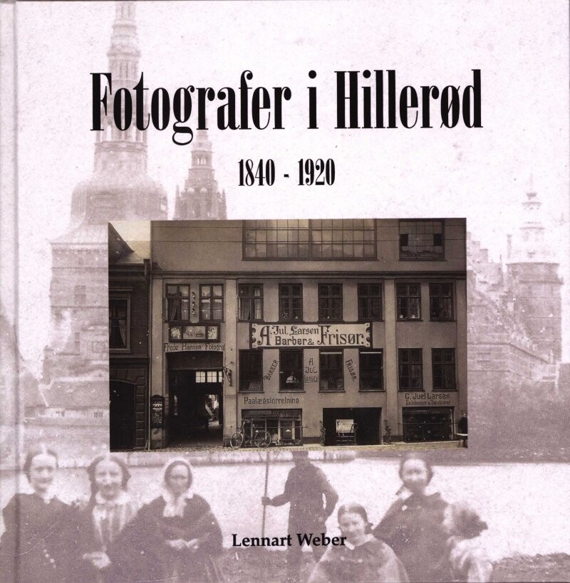 Fotografer I Hillerød 1840 - 1920 - Lennart Weber - Bog - Webers Forlag