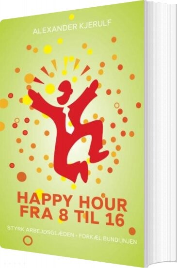 Happy Hour Fra 8 Til 16 - Alexander Kjerulf - Bog - Politikens Forlag