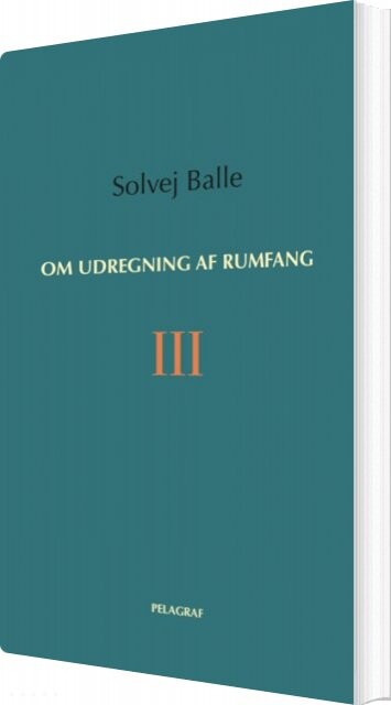 Om Udregning Af Rumfang Iii - Solvej Balle - Bog - Pelagraf